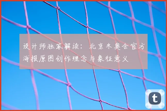 设计师独家解读:北京冬奥会官方海报原图创作理念与象征意义