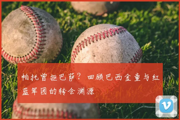 帕托曾拒巴萨？回顾巴西金童与红蓝军团的转会渊源