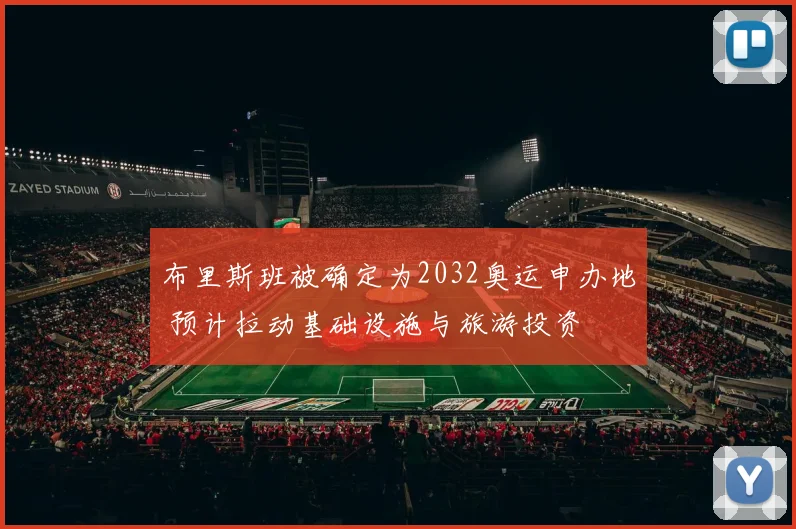 布里斯班被确定为2032奥运申办地 预计拉动基础设施与旅游投资