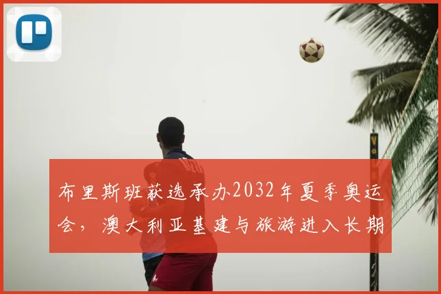 布里斯班获选承办2032年夏季奥运会，澳大利亚基建与旅游进入长期备战