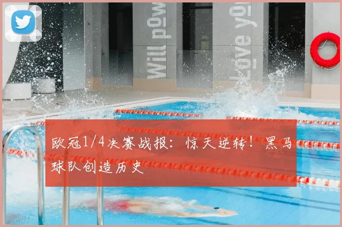 欧冠1/4决赛战报：惊天逆转！黑马球队创造历史