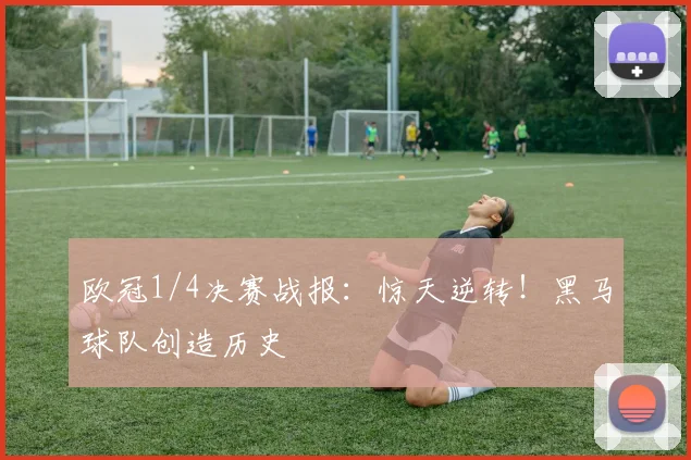 欧冠1/4决赛战报:惊天逆转!黑马球队创造历史