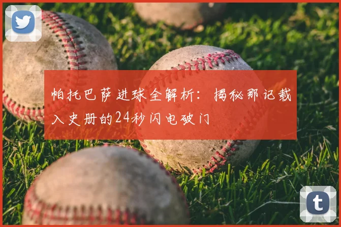 帕托巴萨进球全解析：揭秘那记载入史册的24秒闪电破门